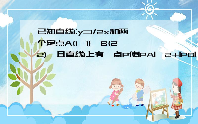 已知直线l:y=1/2x和两个定点A(1,1),B(2,2),且直线l上有一点P使|PA|^2+|PB|^2最小,求P点的坐标