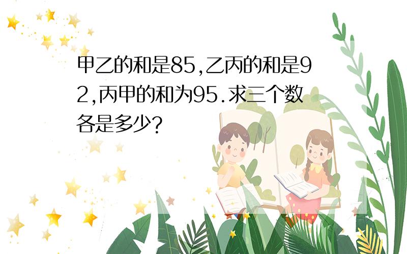 甲乙的和是85,乙丙的和是92,丙甲的和为95.求三个数各是多少?