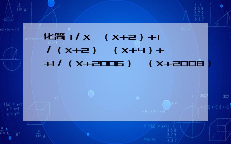 化简 1／X×（X+2）＋1／（X+2）×（X+4）+…+1／（X+2006）×（X+2008）