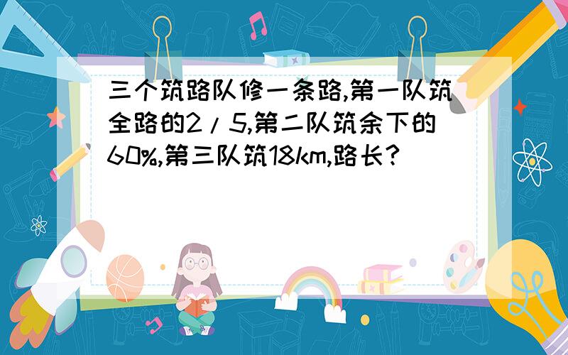 三个筑路队修一条路,第一队筑全路的2/5,第二队筑余下的60%,第三队筑18km,路长?