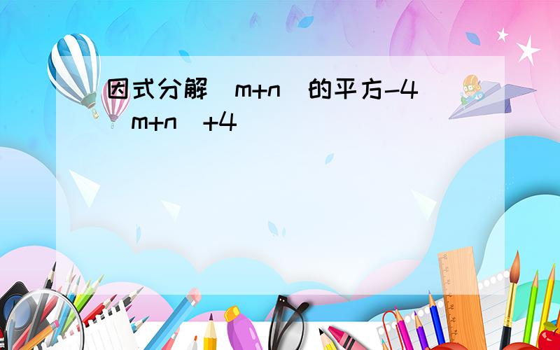 因式分解（m+n）的平方-4（m+n）+4