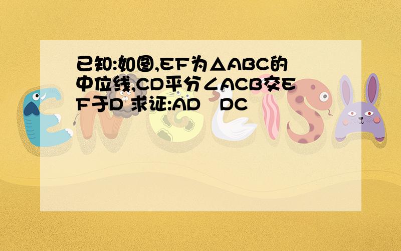 已知:如图,EF为△ABC的中位线,CD平分∠ACB交EF于D 求证:AD丄DC