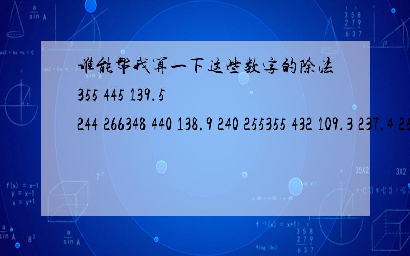 谁能帮我算一下这些数字的除法355 445 139.5 244 266348 440 138.9 240 255355 432 109.3 237.4 253360 453 81.6 210.1 273360 432 49.5 240 248360 432 29 165.7 260360 439 203 253360 438 28.6 155.9 254360 432 42 165 246360 439 15.5 153.6 253360