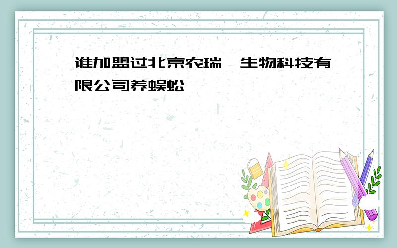 谁加盟过北京农瑞鑫生物科技有限公司养蜈蚣