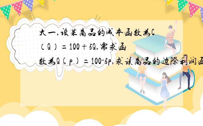 大一,设某商品的成本函数为C（Q）=100+5Q,需求函数为Q(p)=100-5p,求该商品的边际利润函数.求完整书写过程