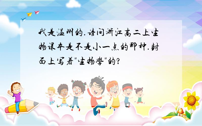 我是温州的.请问浙江高二上生物课本是不是小一点的那种.封面上写着