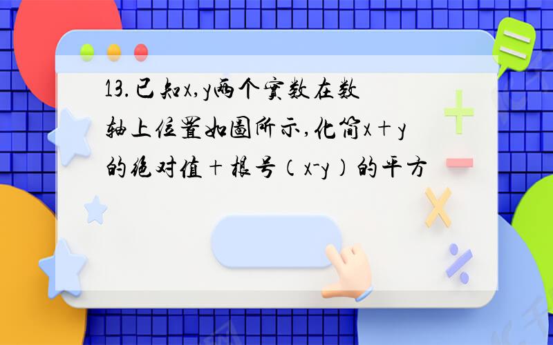 13.已知x,y两个实数在数轴上位置如图所示,化简x+y的绝对值+根号（x-y）的平方