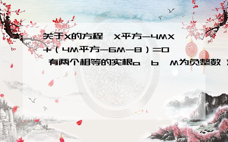 关于X的方程,X平方-4MX+（4M平方-6M-8）=0 有两个相等的实根a,b  M为负整数 求a平方+b平方的值详细点的过程