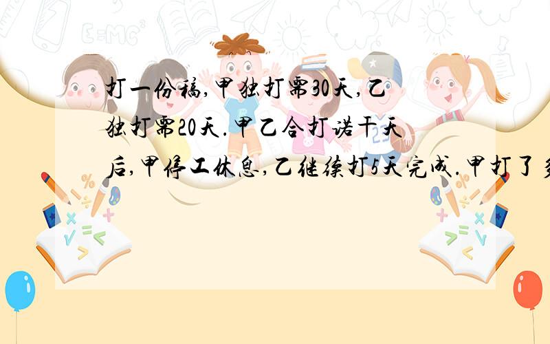 打一份稿,甲独打需30天,乙独打需20天.甲乙合打诺干天后,甲停工休息,乙继续打5天完成.甲打了多少天?