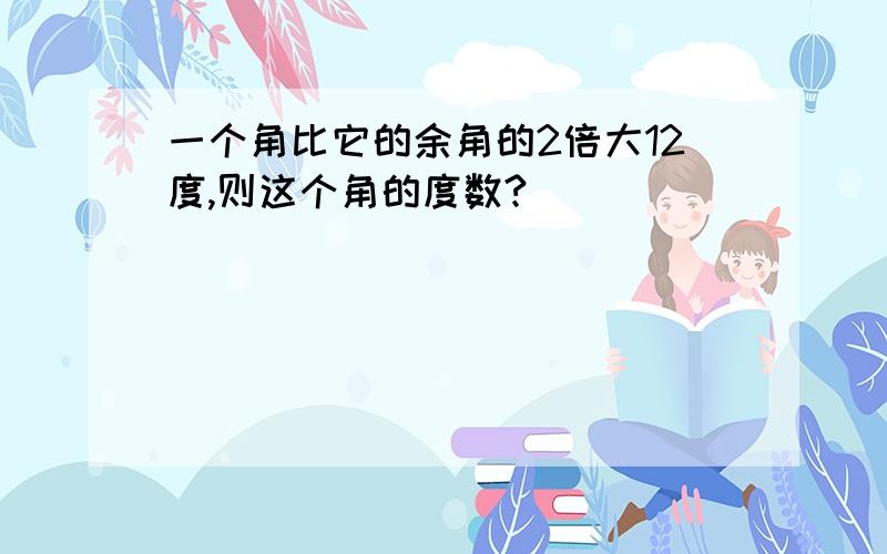 一个角比它的余角的2倍大12度,则这个角的度数?