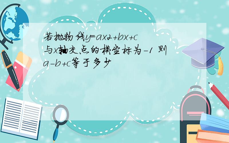 若抛物线y=ax2+bx+c与x轴交点的横坐标为-1 则a-b+c等于多少