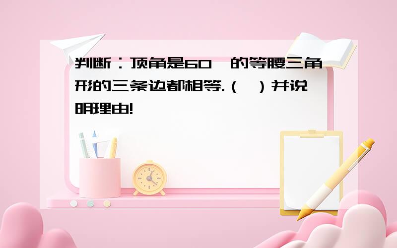 判断：顶角是60°的等腰三角形的三条边都相等.（ ）并说明理由!