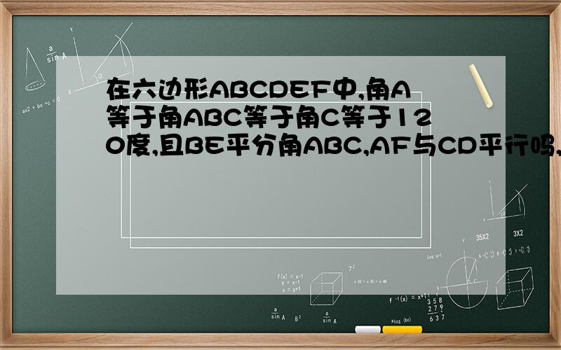 在六边形ABCDEF中,角A等于角ABC等于角C等于120度,且BE平分角ABC,AF与CD平行吗,为什么