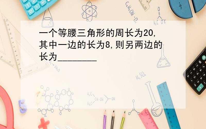 一个等腰三角形的周长为20,其中一边的长为8,则另两边的长为________