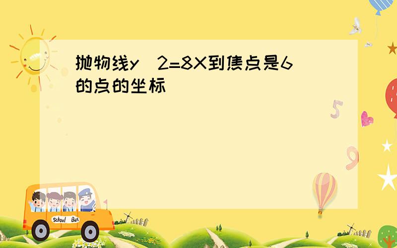 抛物线y^2=8X到焦点是6的点的坐标