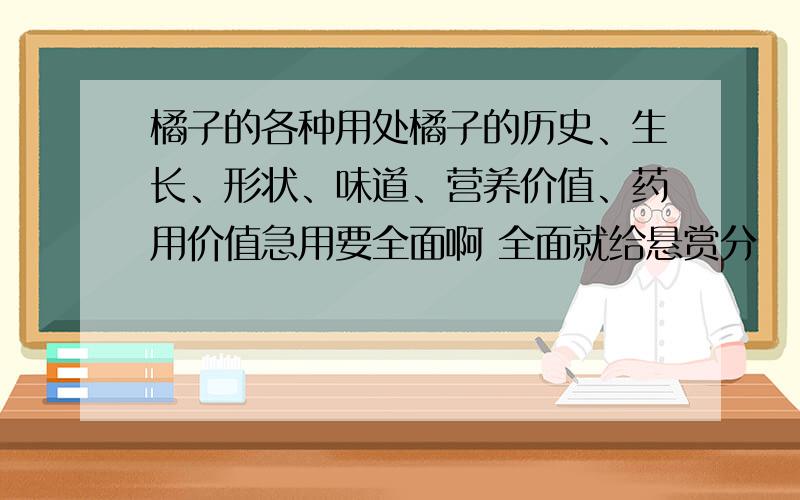 橘子的各种用处橘子的历史、生长、形状、味道、营养价值、药用价值急用要全面啊 全面就给悬赏分