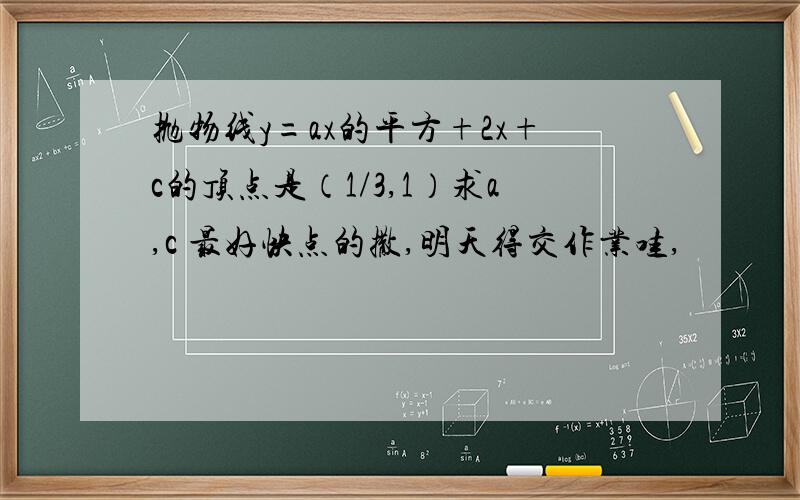 抛物线y=ax的平方+2x+c的顶点是（1/3,1）求a,c 最好快点的撒,明天得交作业哇,