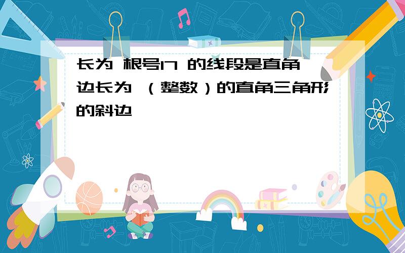 长为 根号17 的线段是直角边长为 （整数）的直角三角形的斜边