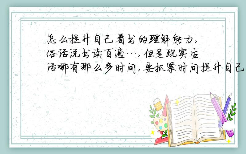 怎么提升自己看书的理解能力,俗话说书读百遍…,但是现实生活哪有那么多时间,要抓紧时间提升自己