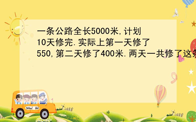 一条公路全长5000米,计划10天修完.实际上第一天修了550,第二天修了400米.两天一共修了这条路的几分之几?第二天比第一天多修了这条路的几分之几?要算式