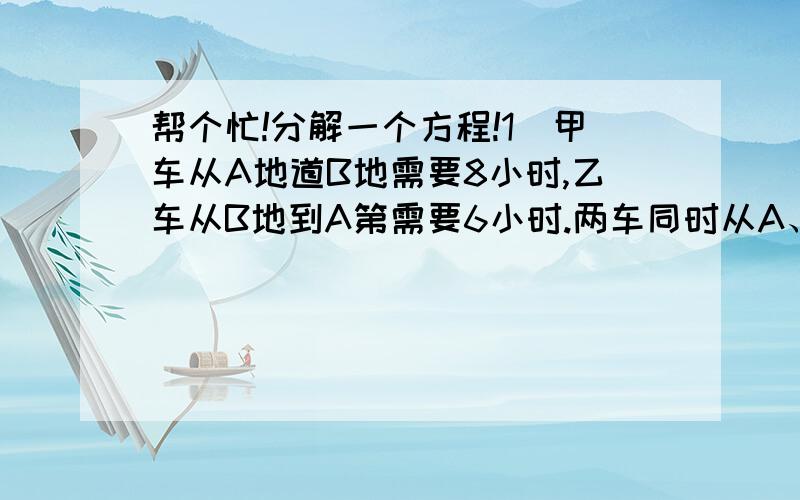 帮个忙!分解一个方程!1)甲车从A地道B地需要8小时,乙车从B地到A第需要6小时.两车同时从A、B两地相对开出.相遇时距离B地240千米,乙车每小时行多少千米?设AB两地相距x,甲乙两车相遇的时间为t,