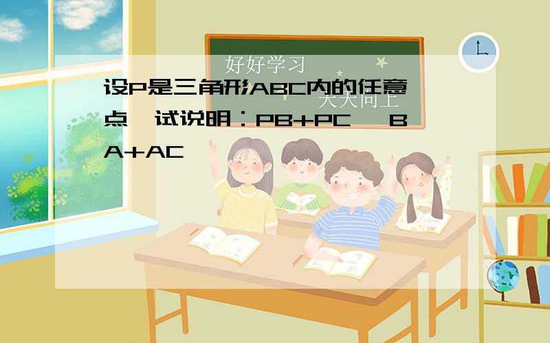 设P是三角形ABC内的任意一点,试说明：PB+PC< BA+AC