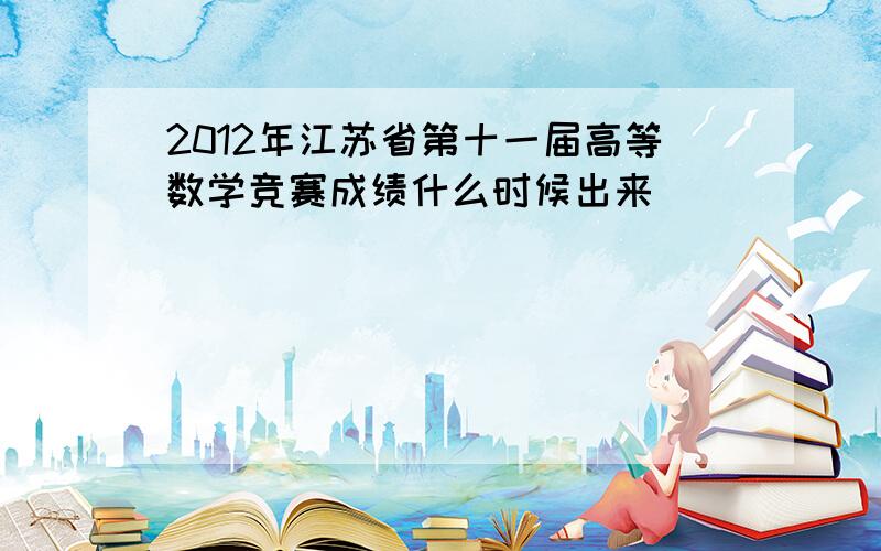 2012年江苏省第十一届高等数学竞赛成绩什么时候出来