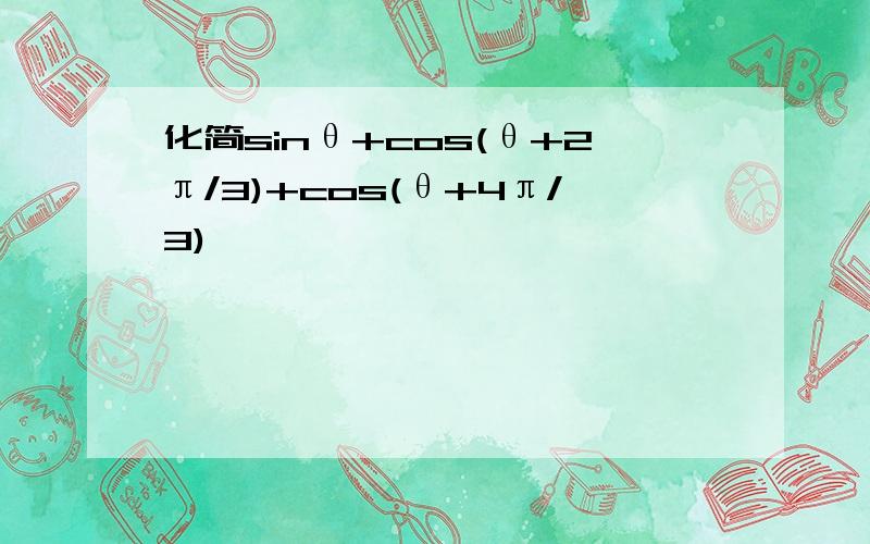 化简sinθ+cos(θ+2π/3)+cos(θ+4π/3)