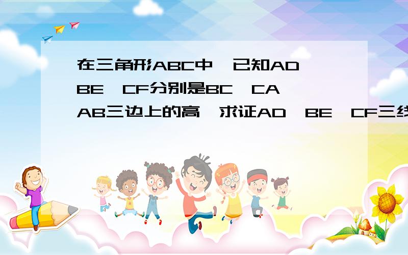 在三角形ABC中,已知AD﹑BE﹑CF分别是BC﹑CA﹑AB三边上的高,求证AD﹑BE﹑CF三线共点.