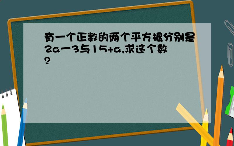 有一个正数的两个平方根分别是2a一3与15+a,求这个数?