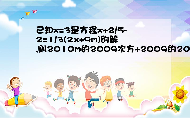 已知x=3是方程x+2/5-2=1/3(2x+9m)的解,则2010m的2009次方+2009的2010次方=