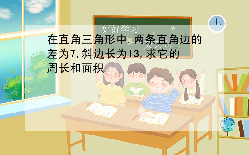 在直角三角形中,两条直角边的差为7,斜边长为13,求它的周长和面积