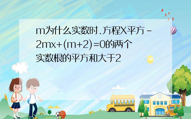 m为什么实数时.方程X平方-2mx+(m+2)=0的两个实数根的平方和大于2