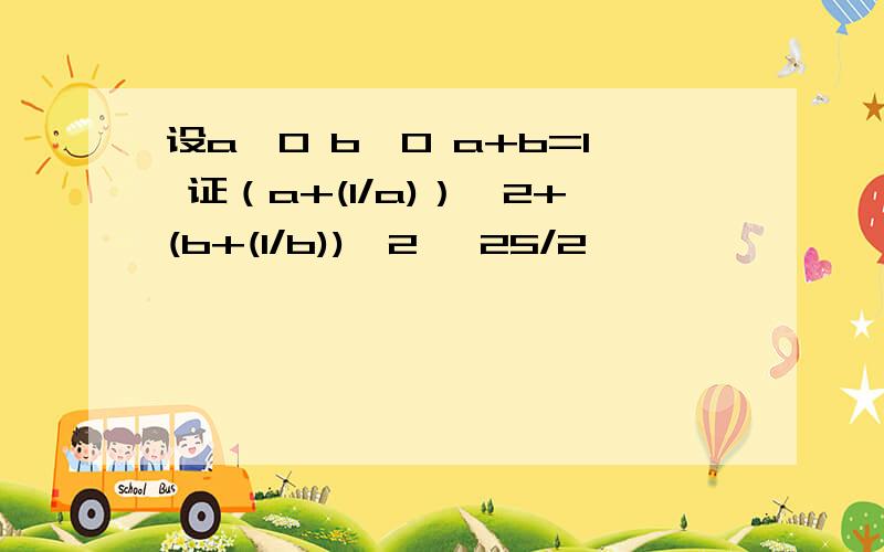 设a>0 b>0 a+b=1 证（a+(1/a)）^2+(b+(1/b))^2 ≥25/2