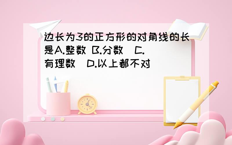 边长为3的正方形的对角线的长是A.整数 B.分数  C.有理数  D.以上都不对