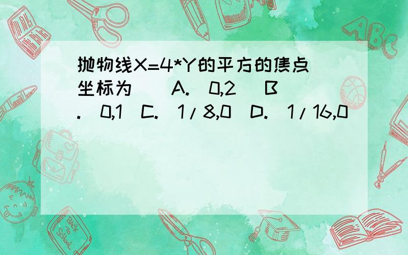 抛物线X=4*Y的平方的焦点坐标为()A.(0,2) B.(0,1)C.(1/8,0)D.(1/16,0)