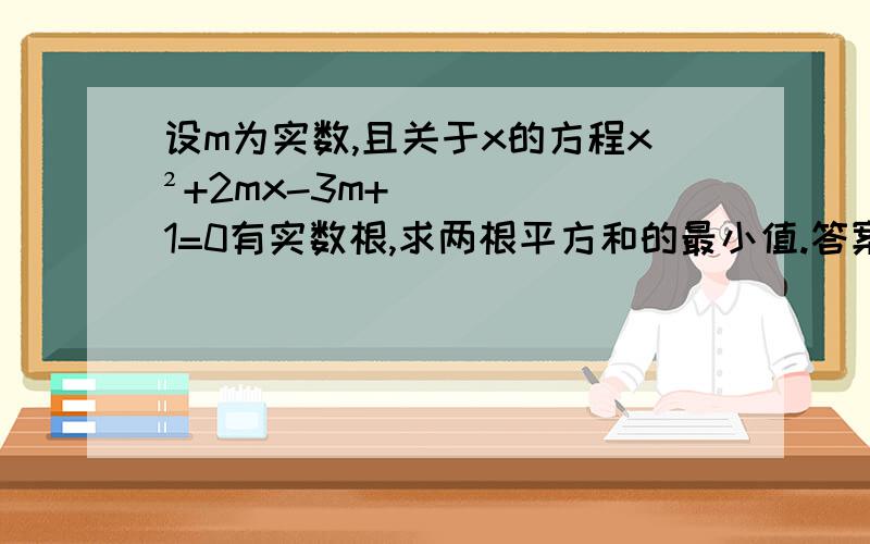 设m为实数,且关于x的方程x²+2mx-3m+1=0有实数根,求两根平方和的最小值.答案为-十四分之七..肯定不正确，要考虑判别式，△应大于等于0，答案应该是m等于二分之三加根号三是..有最小值...