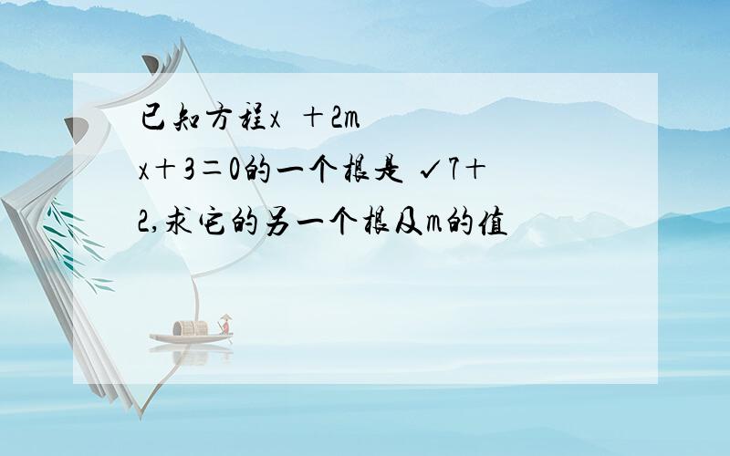 已知方程x²＋2mx＋3＝0的一个根是 √7＋2,求它的另一个根及m的值