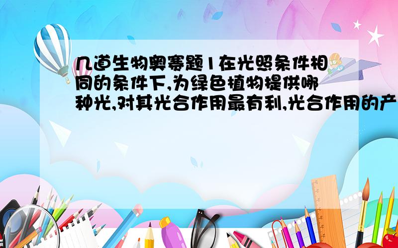 几道生物奥赛题1在光照条件相同的条件下,为绿色植物提供哪种光,对其光合作用最有利,光合作用的产物较多?( )A红光 B蓝紫光 C白光 D绿光2土豆在纯空气中储存了一周,然后在氮气中储存了一