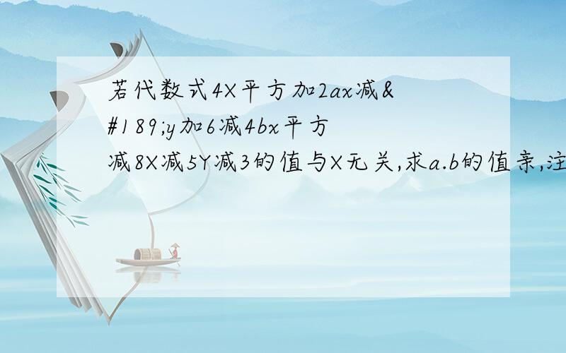 若代数式4X平方加2ax减½y加6减4bx平方减8X减5Y减3的值与X无关,求a.b的值亲,注意写下完整的解题过程!3Q~