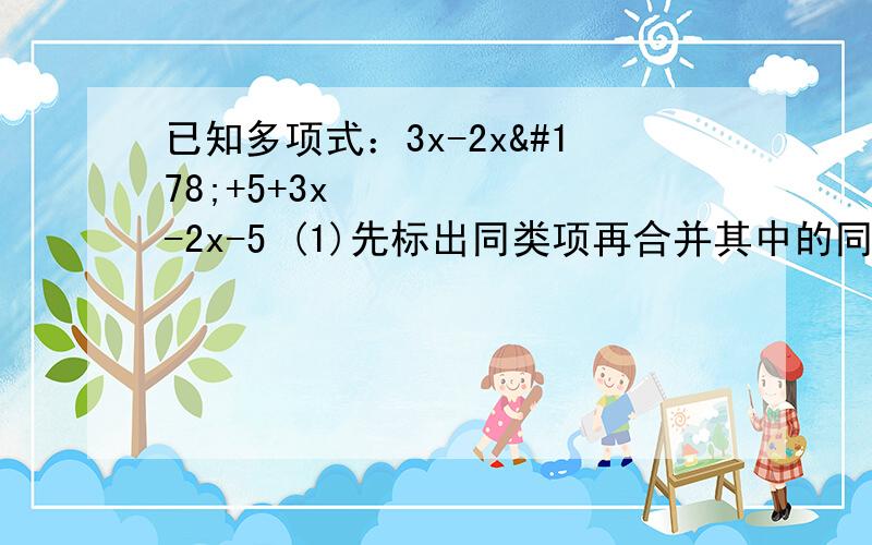 已知多项式：3x-2x²+5+3x²-2x-5 (1)先标出同类项再合并其中的同类项