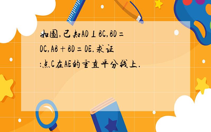 如图,已知AD⊥BC,BD=DC,AB+BD=DE.求证：点C在AE的垂直平分线上.