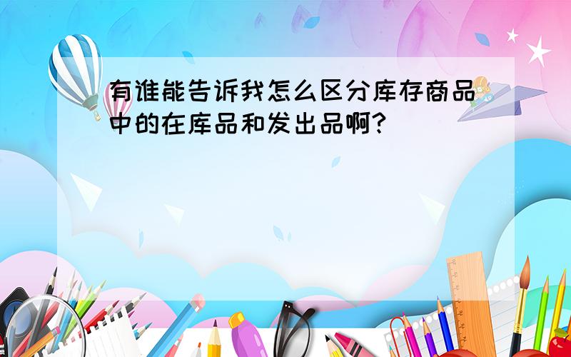 有谁能告诉我怎么区分库存商品中的在库品和发出品啊?