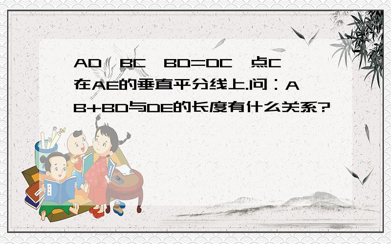 AD⊥BC,BD=DC,点C在AE的垂直平分线上.问：AB+BD与DE的长度有什么关系?