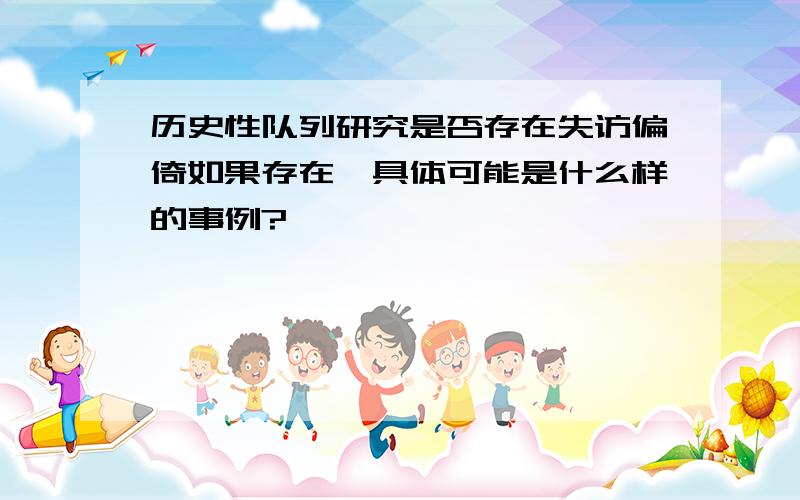 历史性队列研究是否存在失访偏倚如果存在,具体可能是什么样的事例?