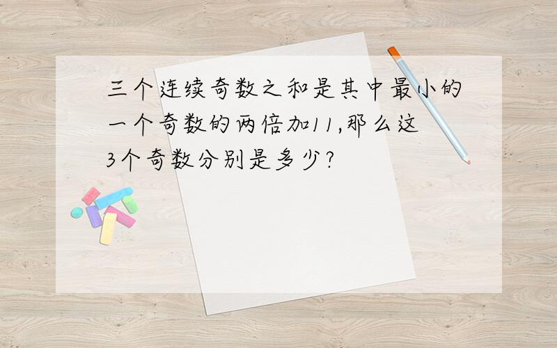 三个连续奇数之和是其中最小的一个奇数的两倍加11,那么这3个奇数分别是多少?