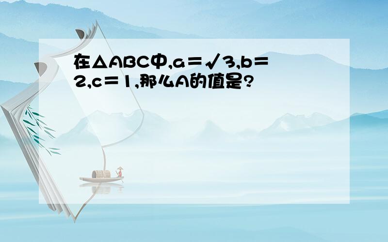 在△ABC中,a＝√3,b＝2,c＝1,那么A的值是?