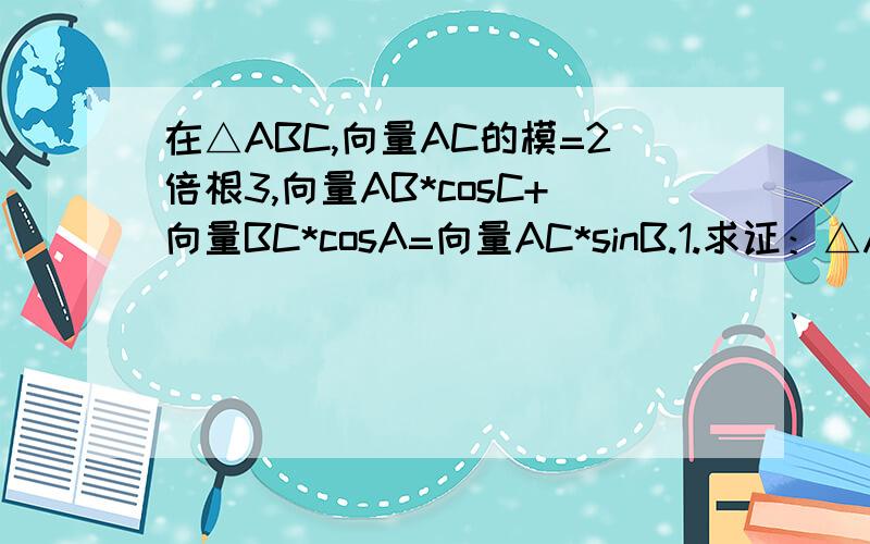 在△ABC,向量AC的模=2倍根3,向量AB*cosC+向量BC*cosA=向量AC*sinB.1.求证：△ABC为等腰三角形.2.求向量AB*BC的值