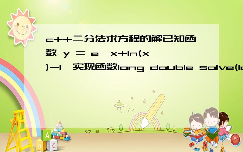 c++二分法求方程的解已知函数 y = e^x+ln(x)-1,实现函数long double solve(long double y){// here}对于传入的y,返回x值.要求误差小于1e-6.