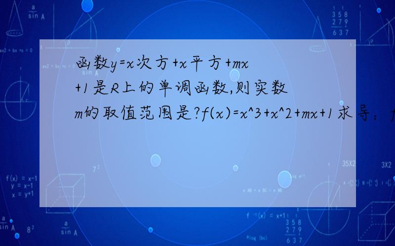 函数y=x次方+x平方+mx+1是R上的单调函数,则实数m的取值范围是?f(x)=x^3+x^2+mx+1求导：f'(x)=3x^2+2x+m由题意f'(x)≥0恒成立即：3x^2+2x+m≥0恒成立∴△≤0即：2^2-4*3*m≤0解得：m≥1/3 【注：f'(x)≥0恒成立